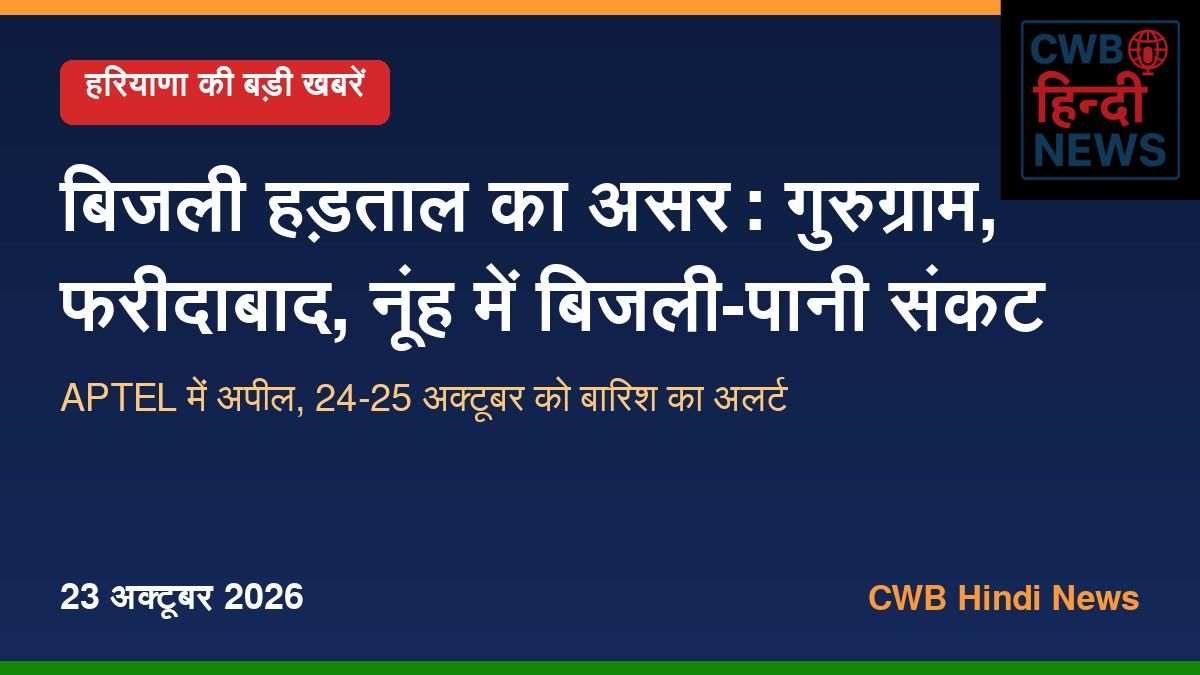 हरियाणा की बड़ी खबरें 23 अक्टूबर 2026: बिजली हड़ताल का असर, गुरुग्राम-फरीदाबाद-नूंह में बिजली-पानी संकट