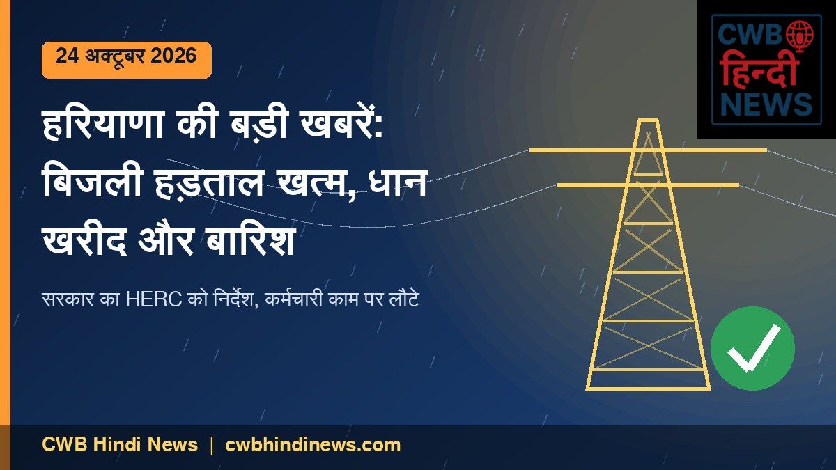 हरियाणा की बड़ी खबरें 24 अक्टूबर 2026: बिजली हड़ताल खत्म, धान खरीद और बारिश का अलर्ट
