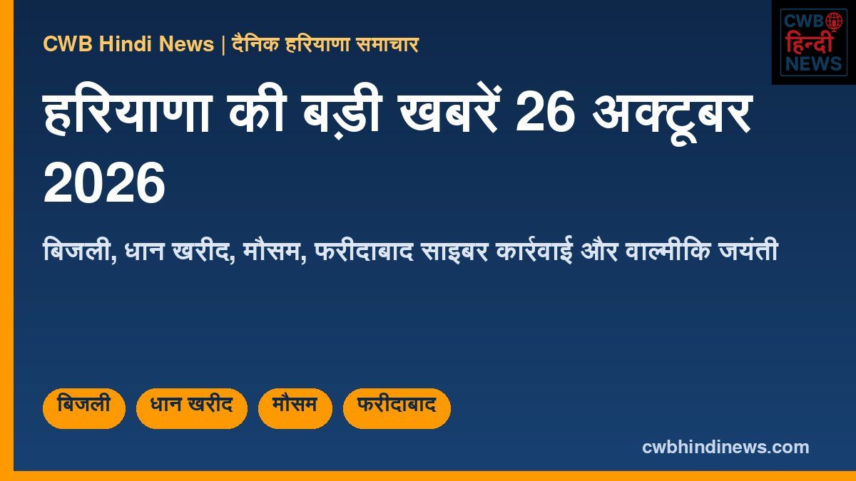 हरियाणा की बड़ी खबरें 26 अक्टूबर 2026: फरीदाबाद साइबर कार्रवाई, बिजली, धान खरीद और मौसम
