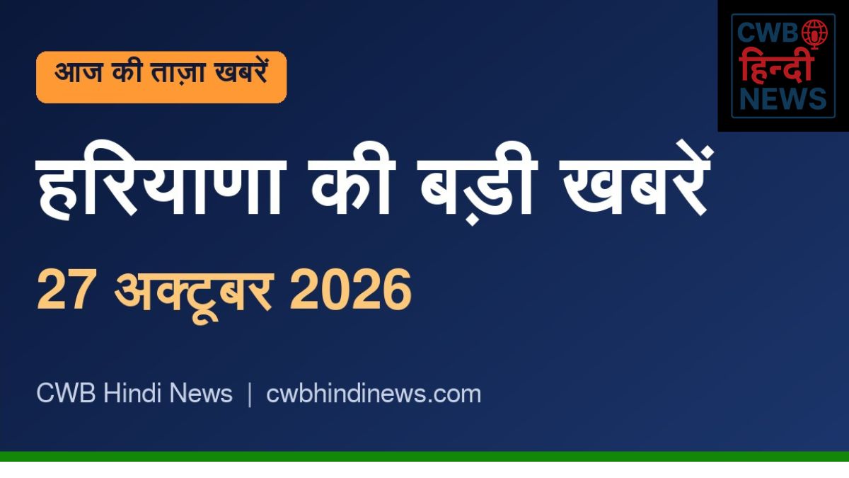 हरियाणा की बड़ी खबरें 27 अक्टूबर 2026 – CWB Hindi News